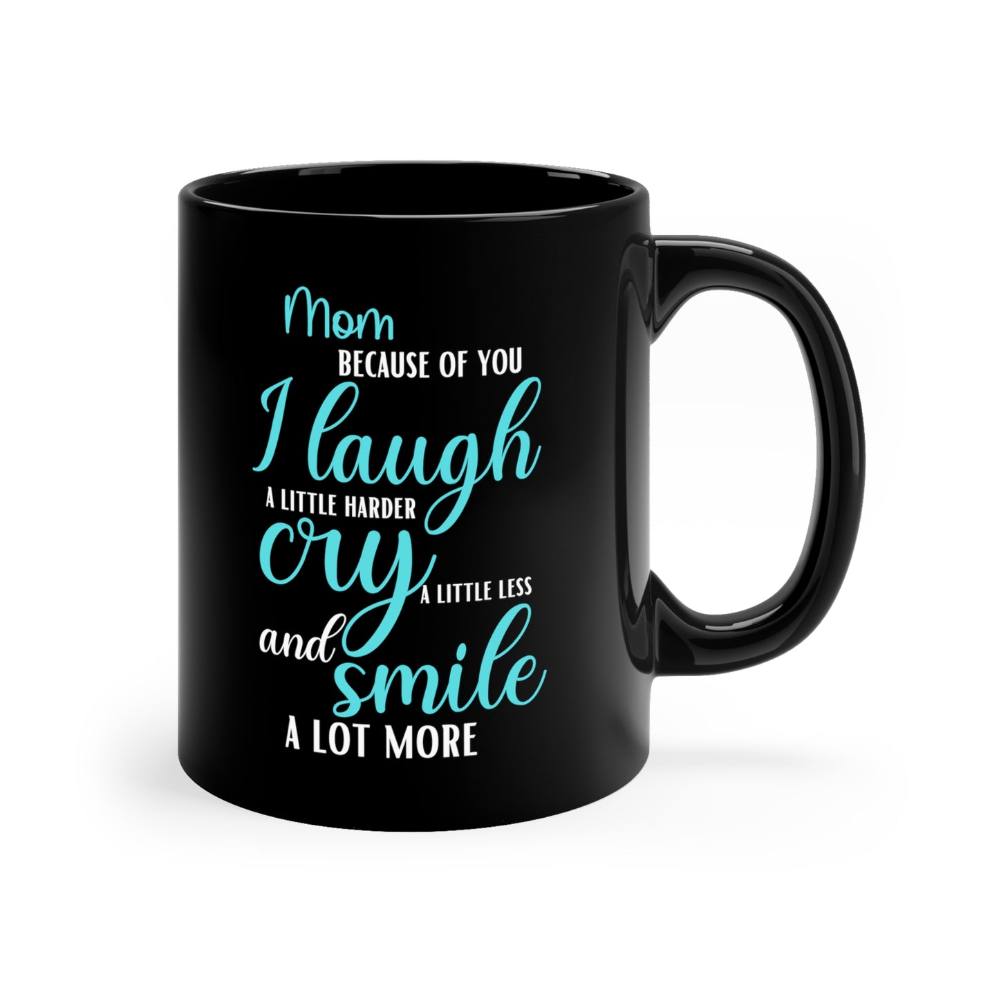 Mom, Because of You I Laugh a Little Harder Cry a Little Less and Smile a Lot More Black Mug