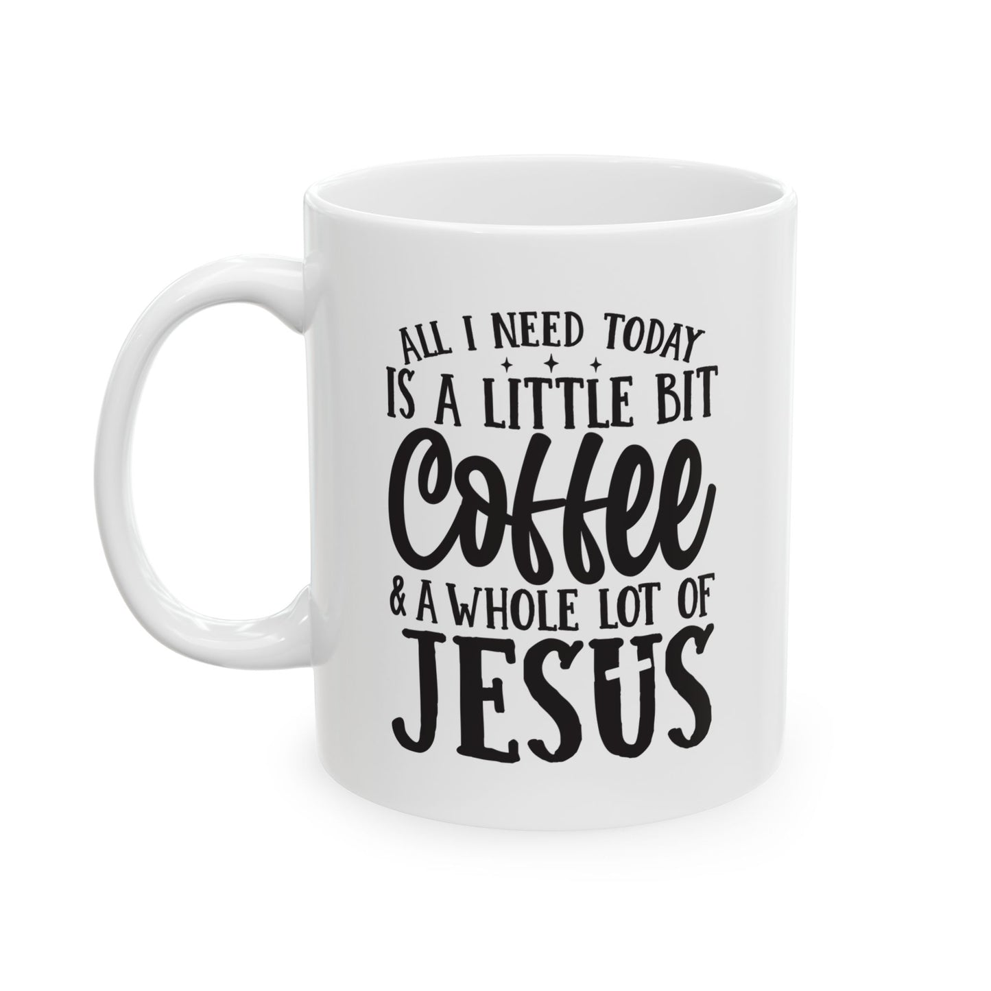 All I Need Today is a Little Bit of Coffee & A Whole Lot Of Jesus White Mug, (11oz, 15oz)