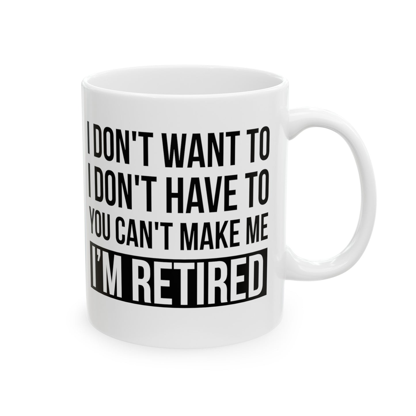 White Retirement Mug – Bold Statement Design I Don't Want To, You Can't Make Me, I'm Retired