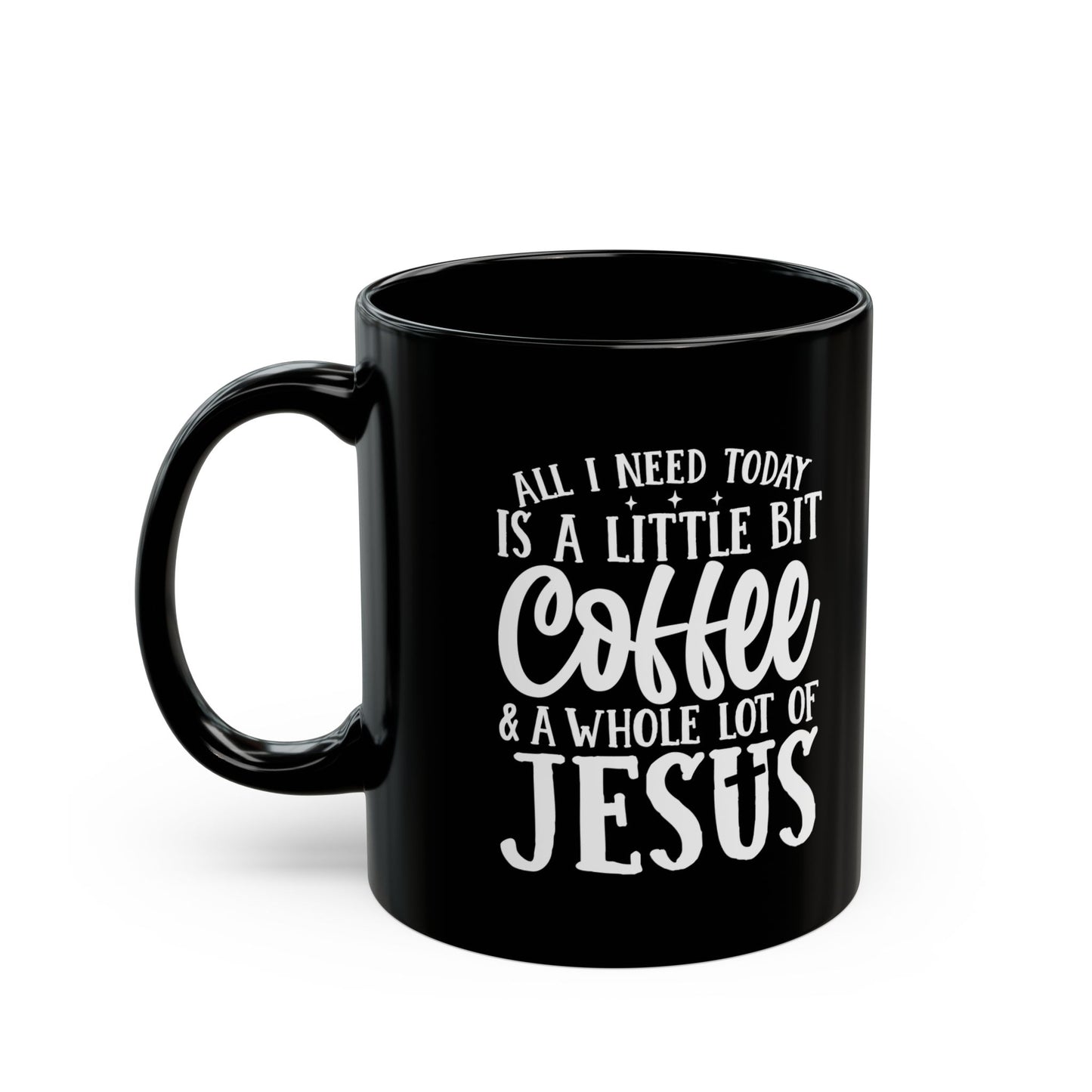 All I Need Today is a Little Bit of Coffee & A Whole Lot Of Jesus Black Mug (11oz, 15oz)