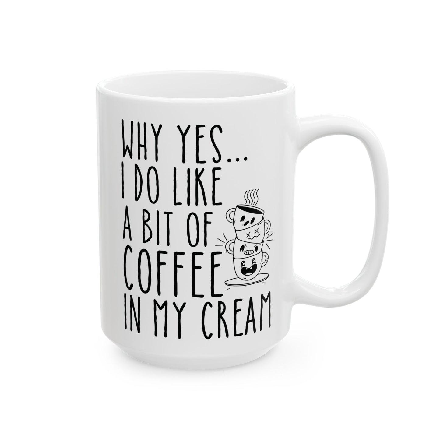 Why Yes I Do Like A Bit Of Coffee In My Cream White Mug, (11oz, 15oz)