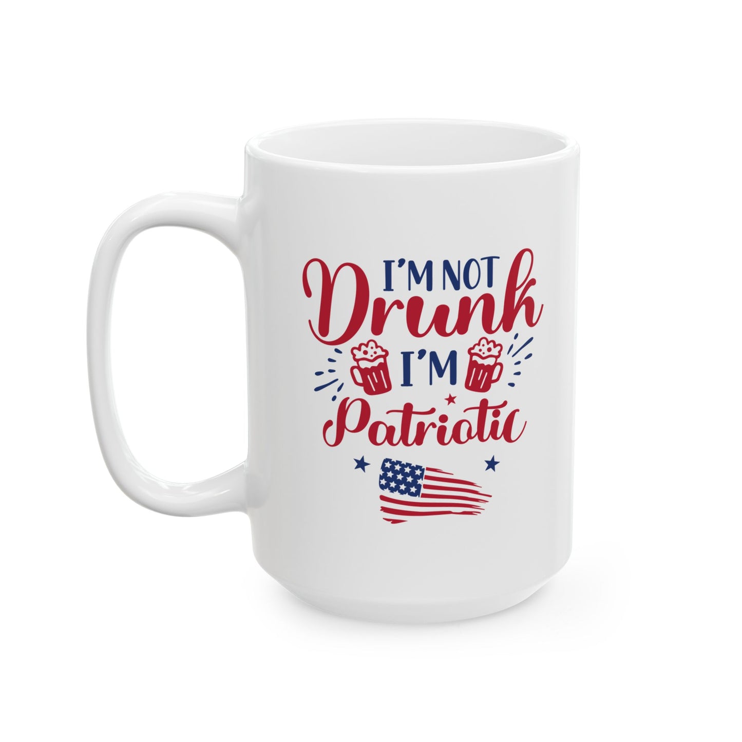 I'm Not Drunk I'm Patriotic Mug – Funny 4th of July Coffee Cup Gift