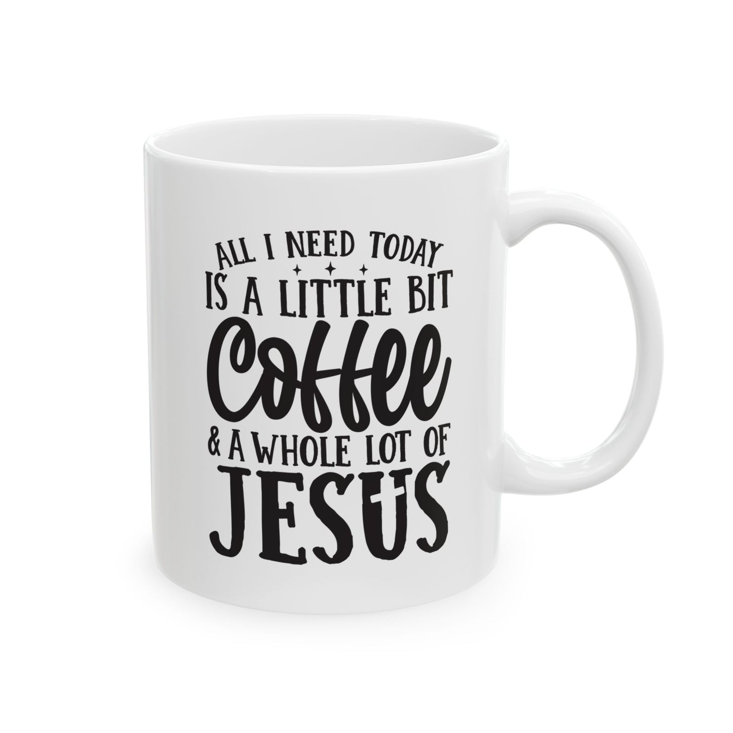 All I Need Today is a Little Bit of Coffee & A Whole Lot Of Jesus White Mug, (11oz, 15oz)