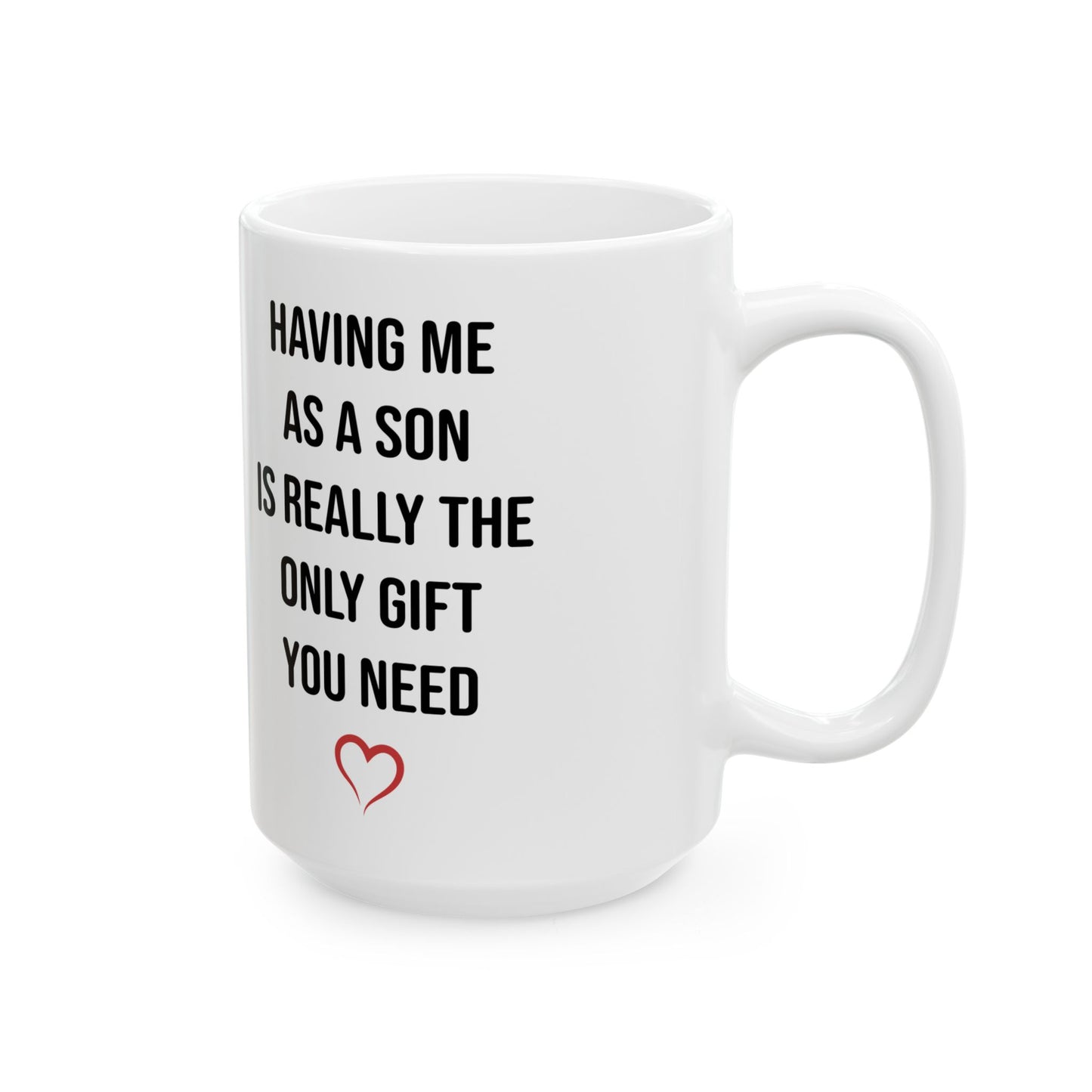 Funny Son Gift Mug – Having Me As a Son Is Really the Only Gift You Need Mom or Dad Coffee Cup