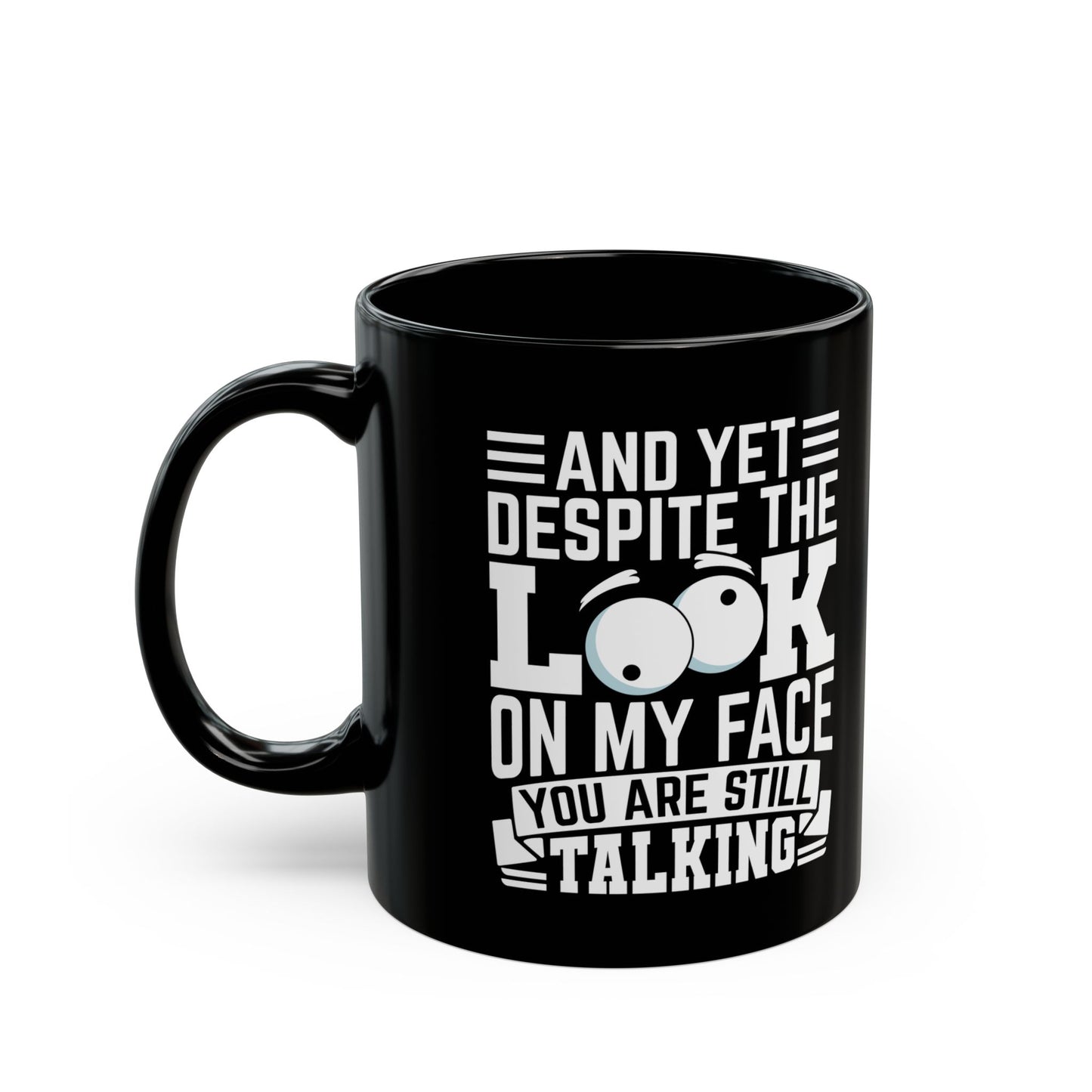 And Yet Despite The Look On My Face You Are Still Talking Black Mug (11oz, 15oz)