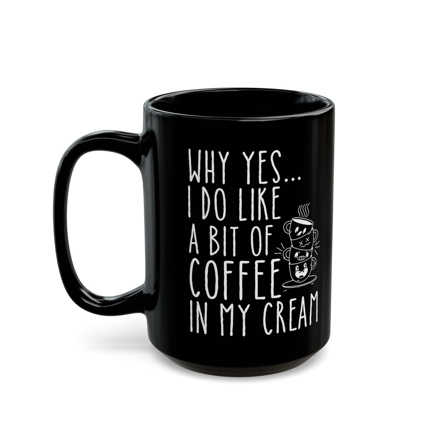 Why Yes I Do Like A Bit Of Coffee In My Cream Black Mug (11oz, 15oz)