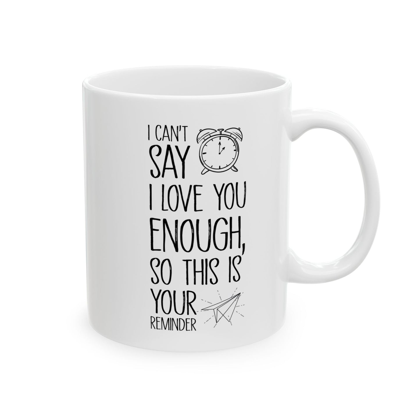 I Can’t Say I Love You Enough Mug – Cute Reminder Gift for Girlfriend, Boyfriend, Wife or Husband – White Ceramic Coffee Mug