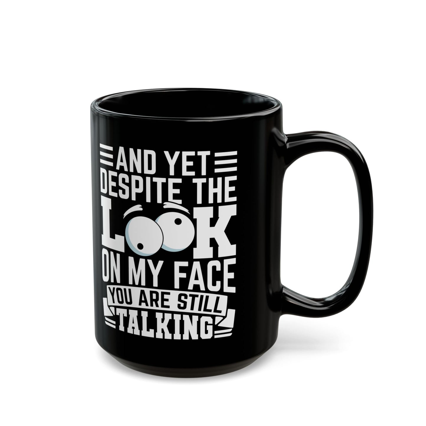 And Yet Despite The Look On My Face You Are Still Talking Black Mug (11oz, 15oz)