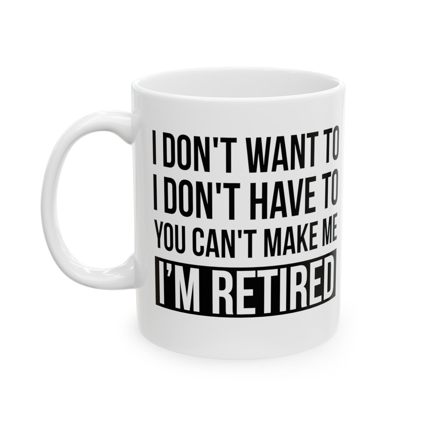 White Retirement Mug – Bold Statement Design I Don't Want To, You Can't Make Me, I'm Retired