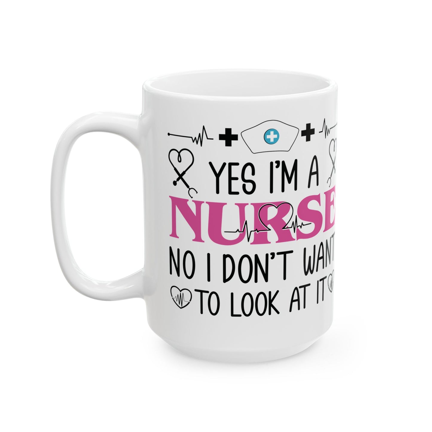 Yes I’m a Nurse No I Don’t Want to Look at It Mug – Funny Nurse Appreciation Gift