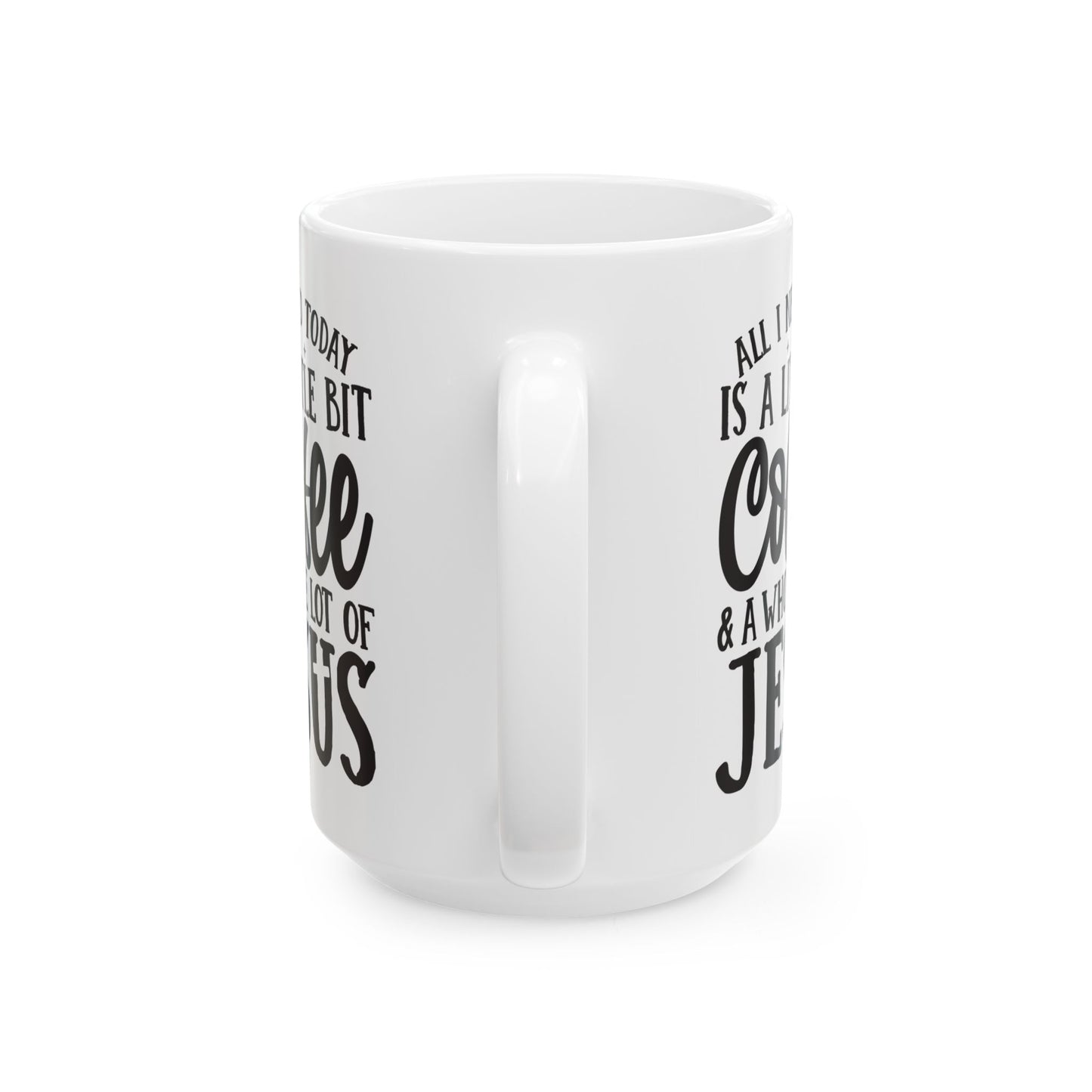 All I Need Today is a Little Bit of Coffee & A Whole Lot Of Jesus White Mug, (11oz, 15oz)