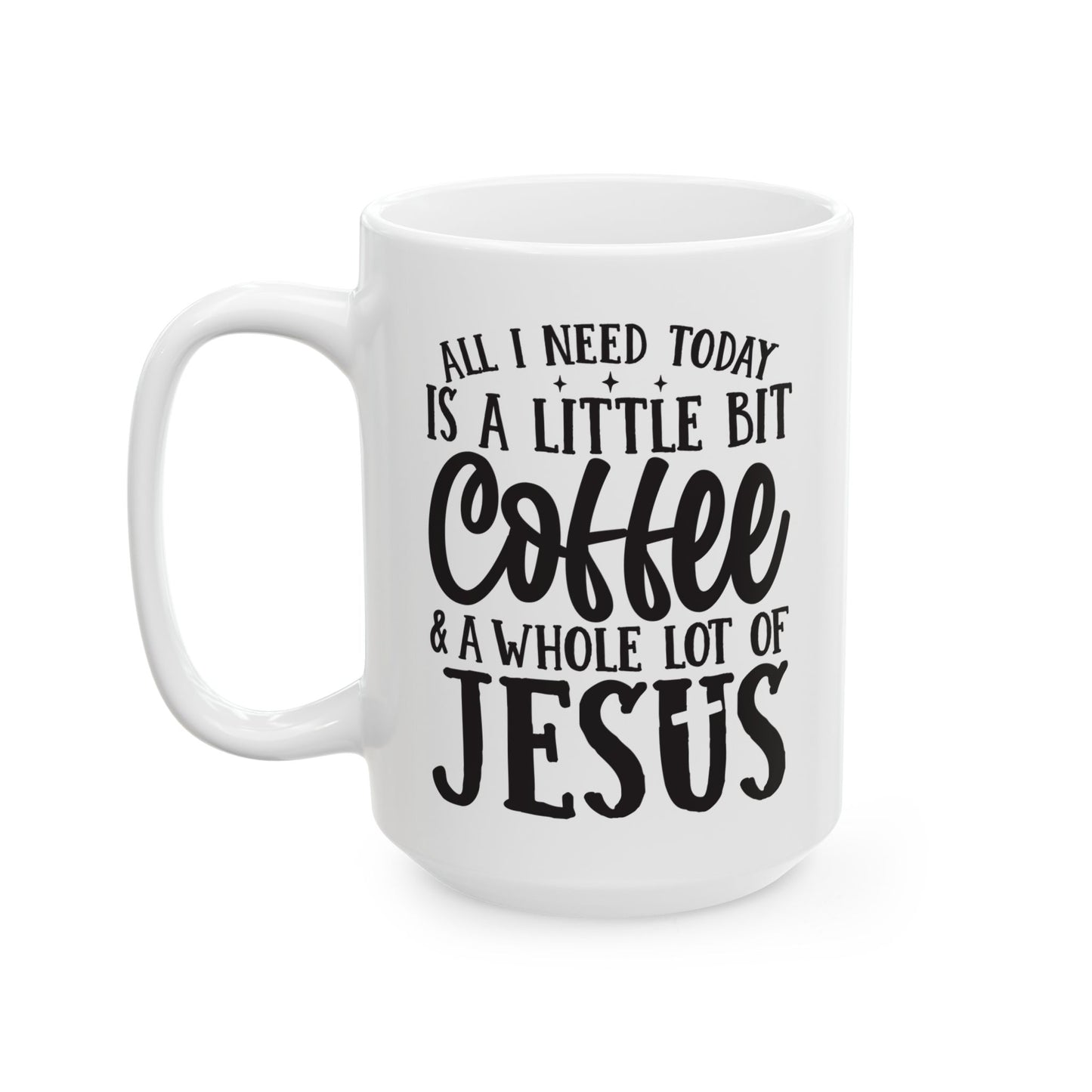 All I Need Today is a Little Bit of Coffee & A Whole Lot Of Jesus White Mug, (11oz, 15oz)