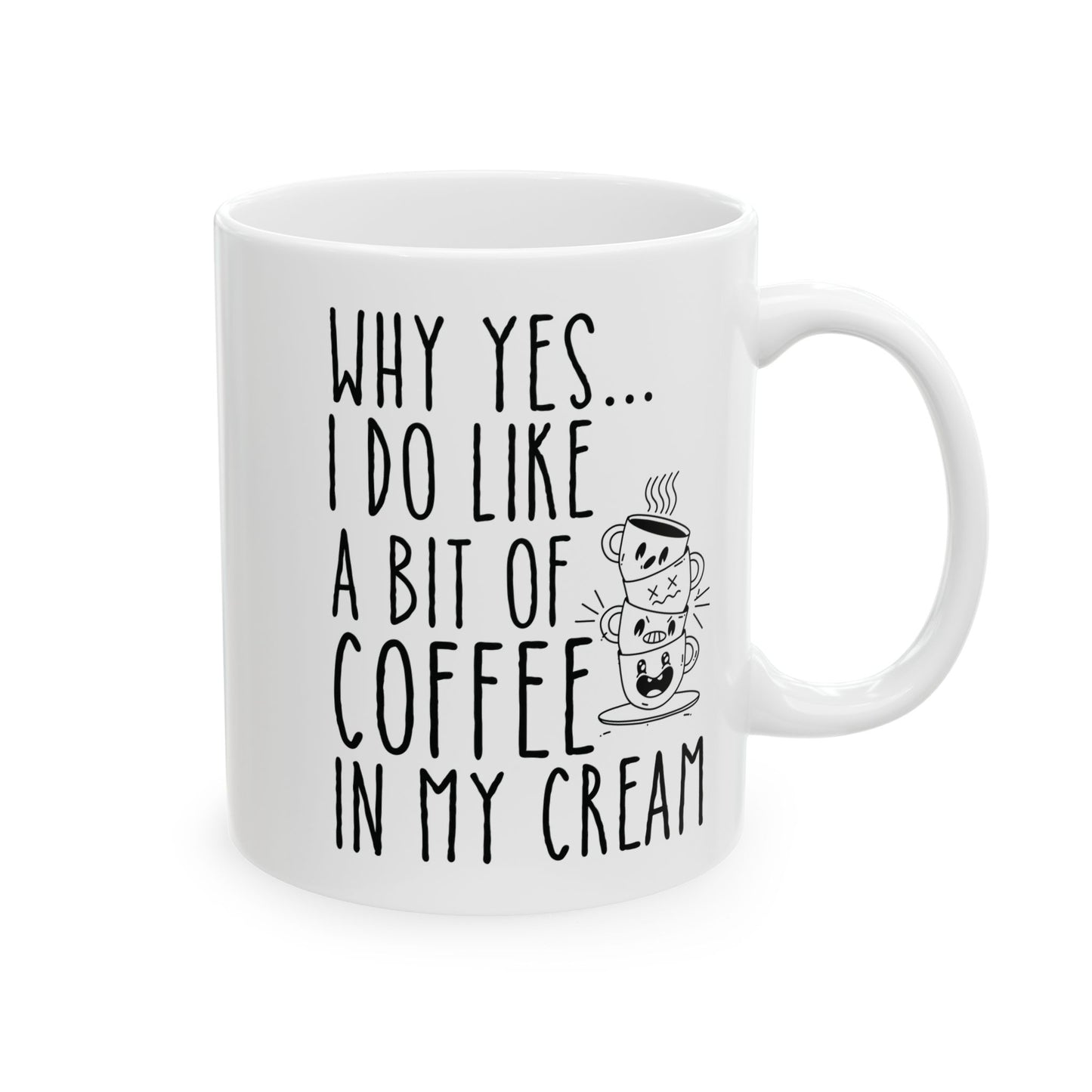 Why Yes I Do Like A Bit Of Coffee In My Cream White Mug, (11oz, 15oz)