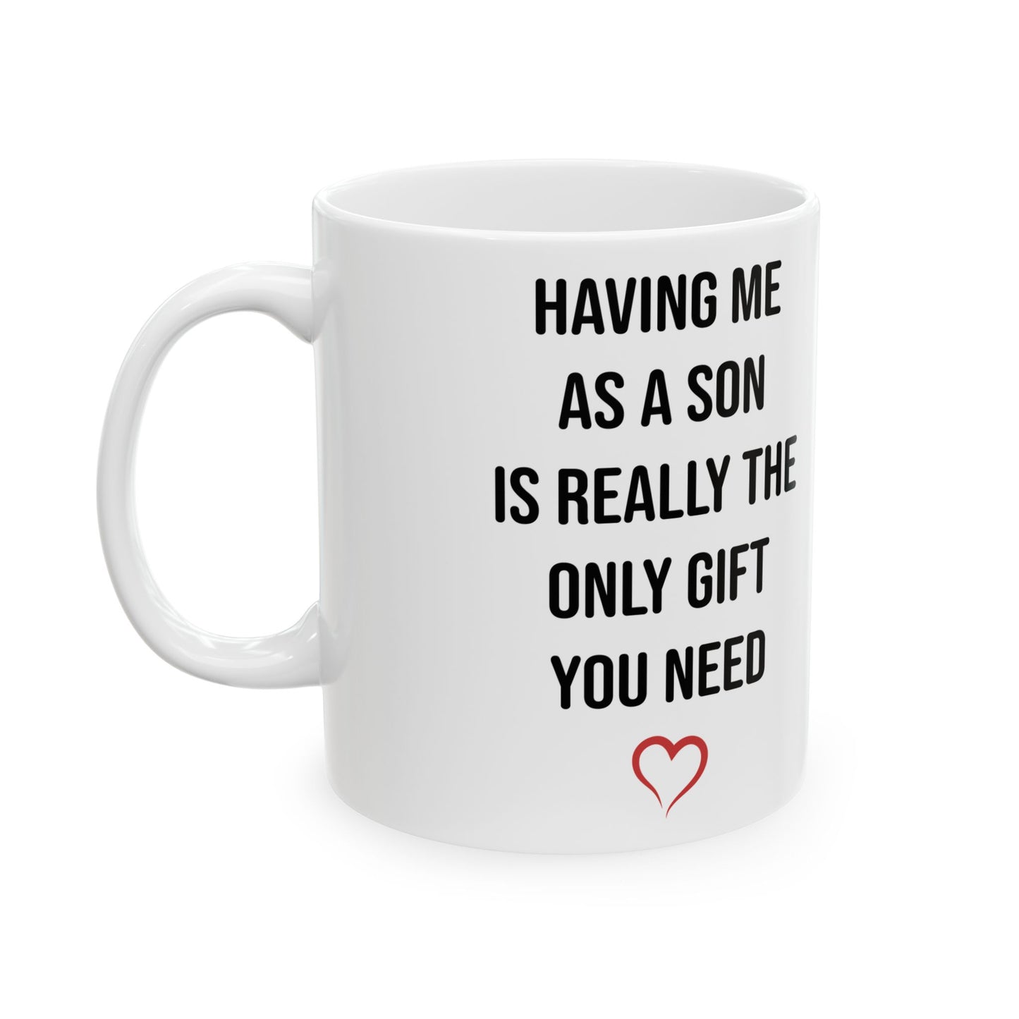 Funny Son Gift Mug – Having Me As a Son Is Really the Only Gift You Need Mom or Dad Coffee Cup