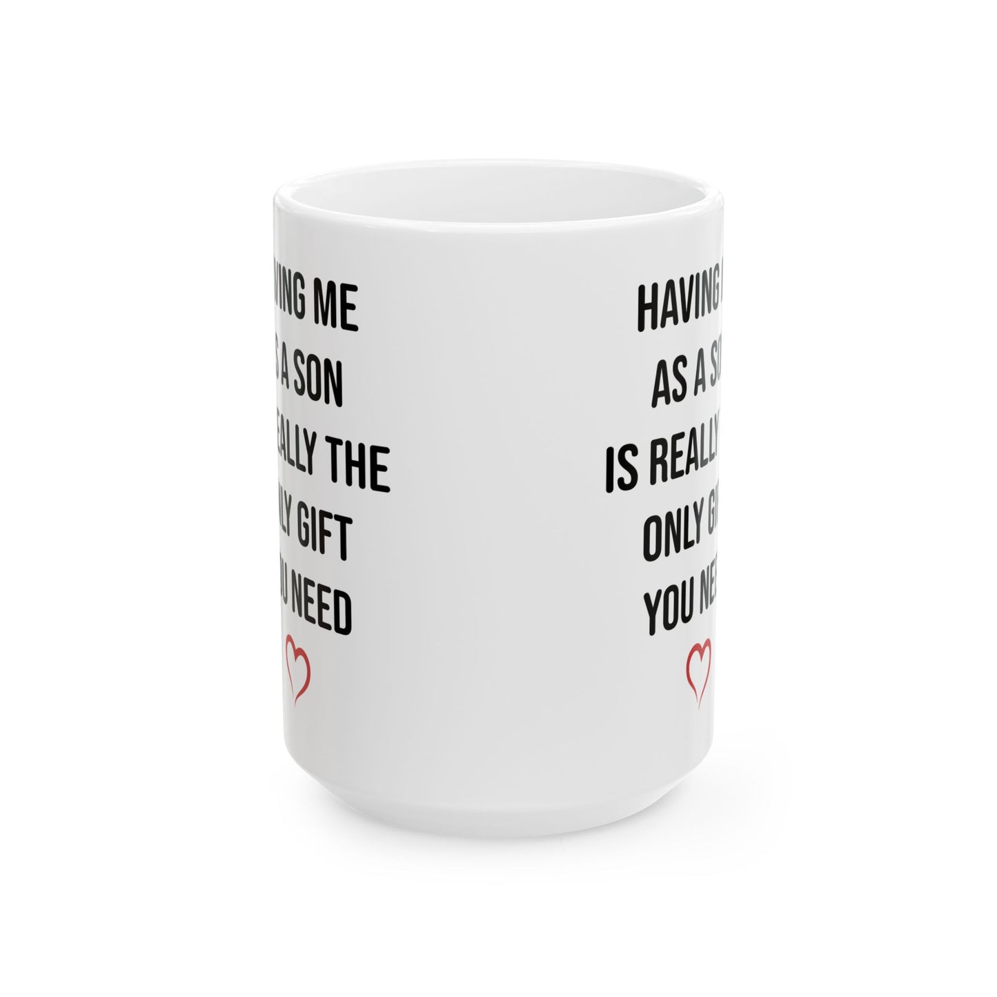 Funny Son Gift Mug – Having Me As a Son Is Really the Only Gift You Need Mom or Dad Coffee Cup