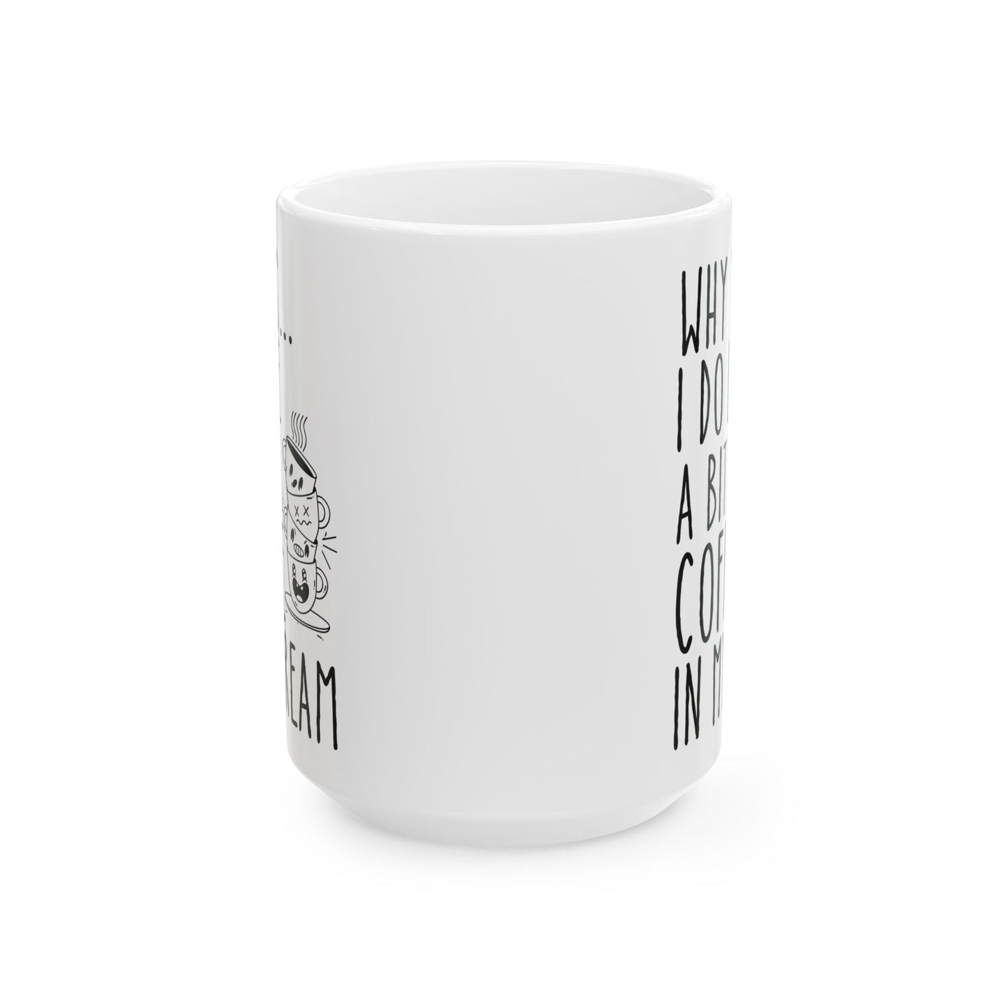 Why Yes I Do Like A Bit Of Coffee In My Cream White Mug, (11oz, 15oz)