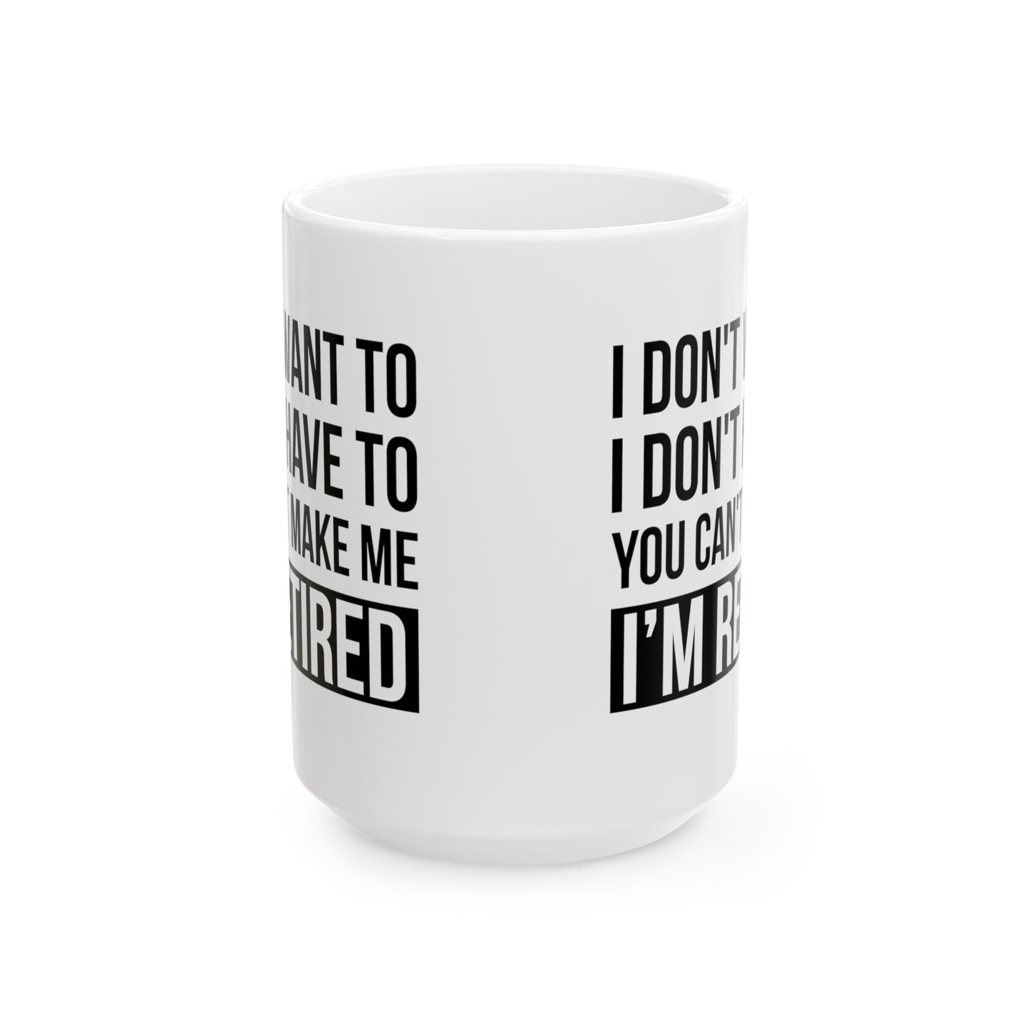 White Retirement Mug – Bold Statement Design I Don't Want To, You Can't Make Me, I'm Retired