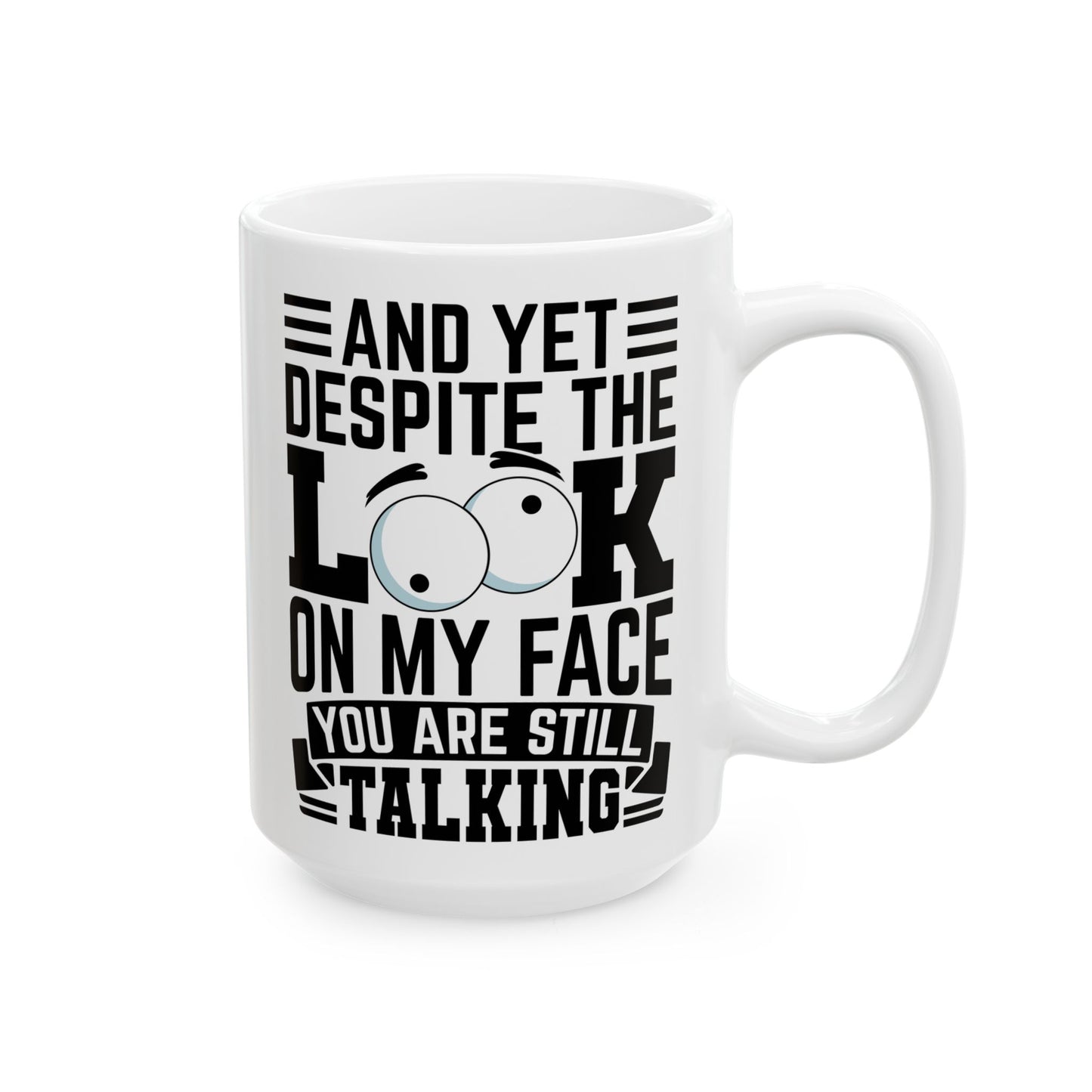 And Yet Despite The Look On My Face You Are Still Talking WHite Mug, (11oz, 15oz)