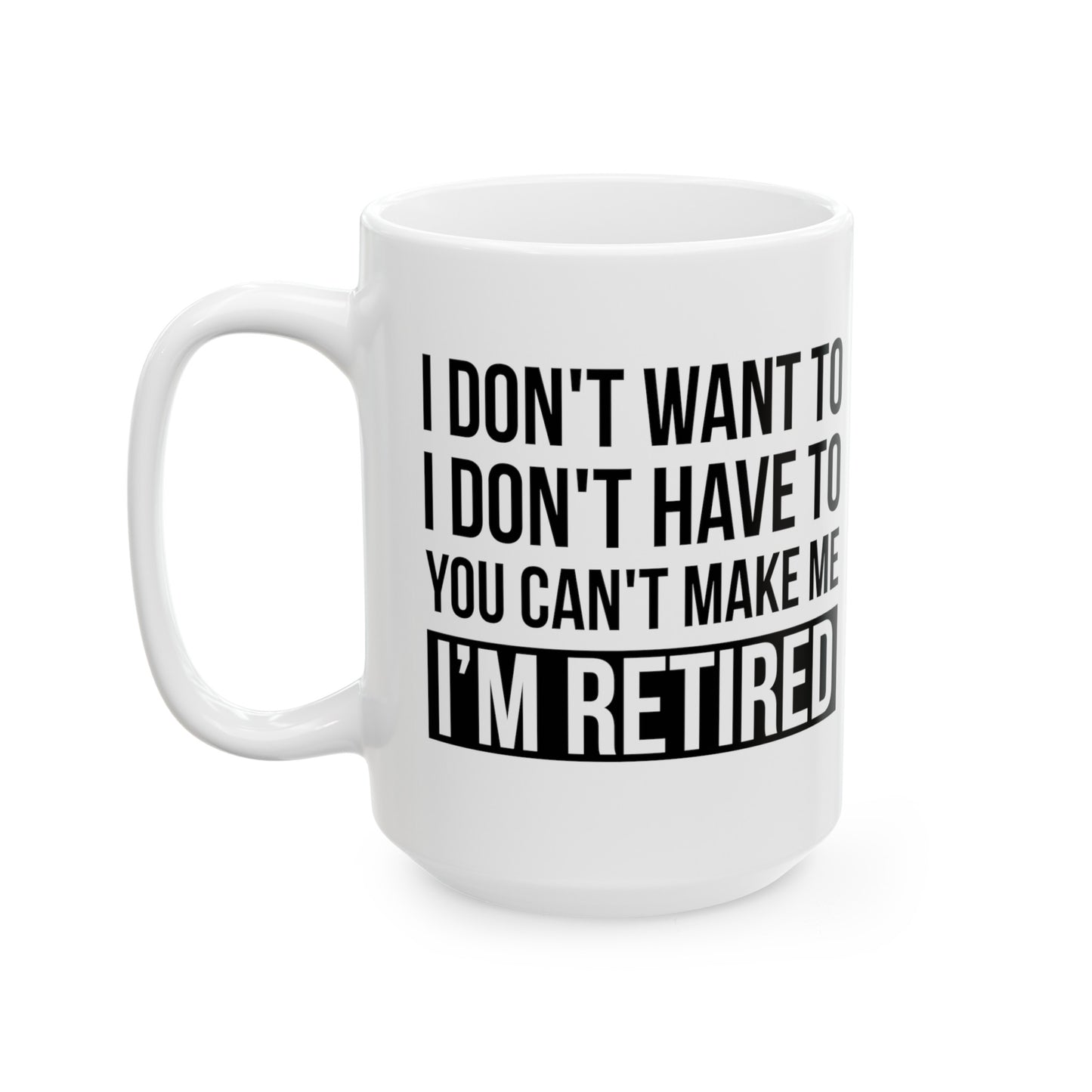 White Retirement Mug – Bold Statement Design I Don't Want To, You Can't Make Me, I'm Retired