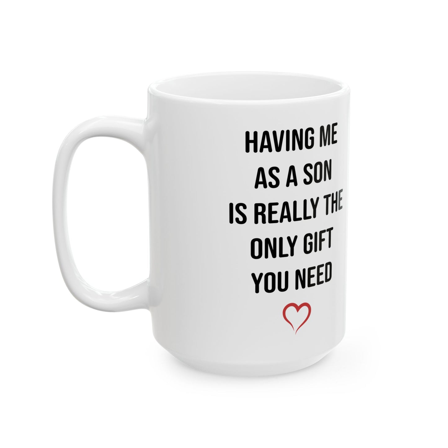 Funny Son Gift Mug – Having Me As a Son Is Really the Only Gift You Need Mom or Dad Coffee Cup