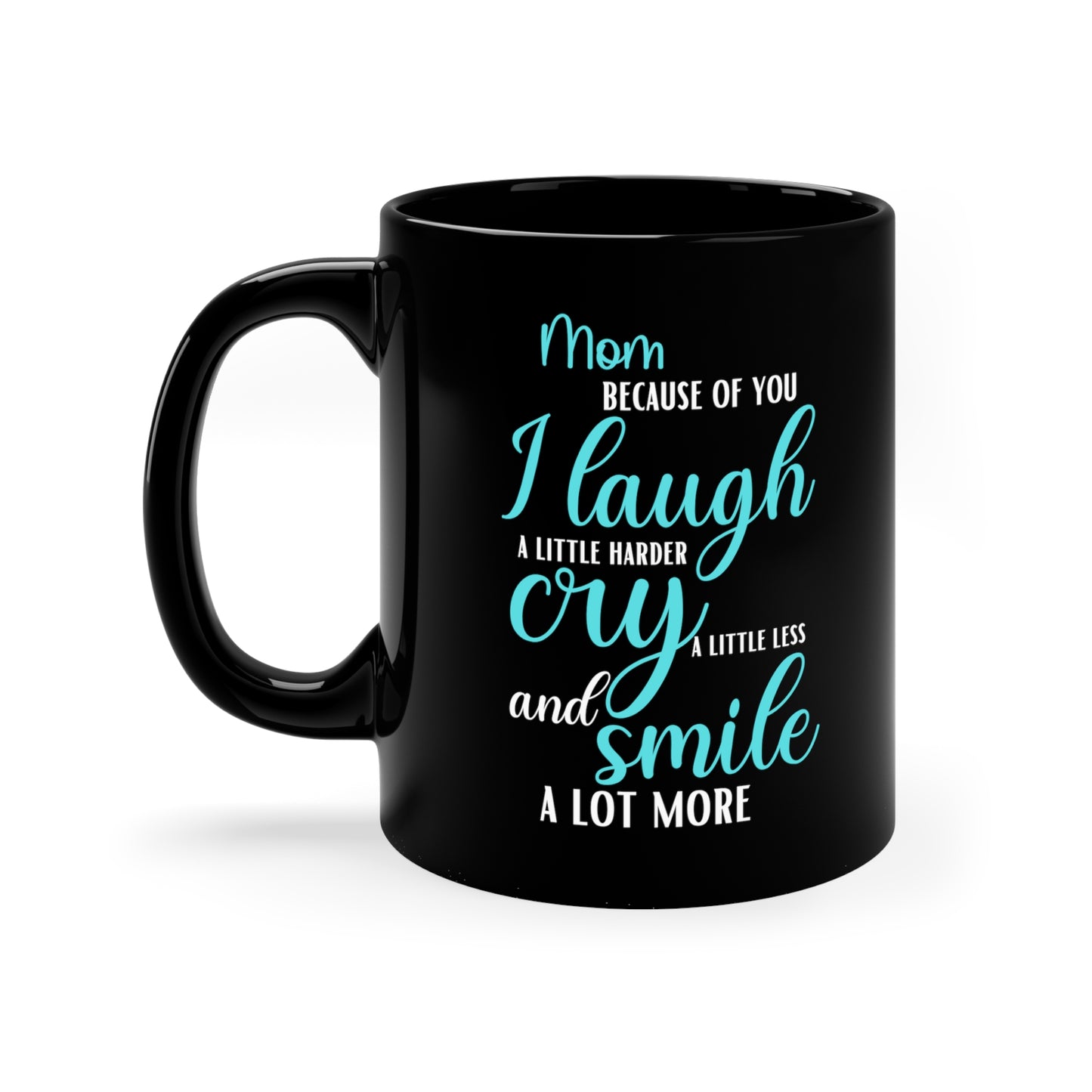 Mom, Because of You I Laugh a Little Harder Cry a Little Less and Smile a Lot More Black Mug