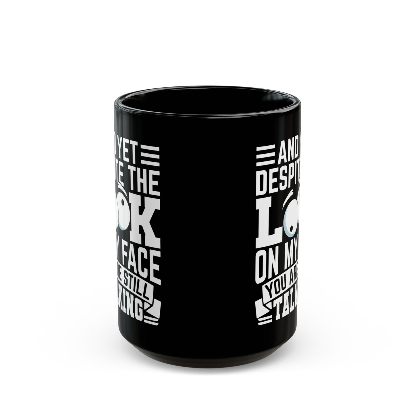 And Yet Despite The Look On My Face You Are Still Talking Black Mug (11oz, 15oz)