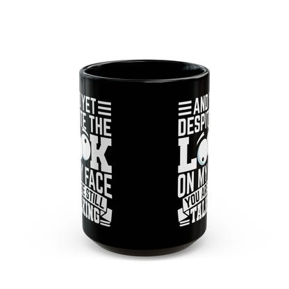 And Yet Despite The Look On My Face You Are Still Talking Black Mug (11oz, 15oz)