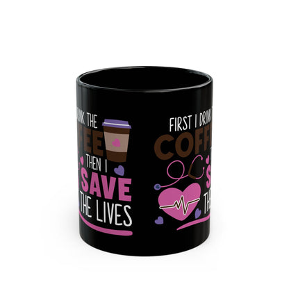 First I Drink the Coffee Then I Save the Lives Mug – Perfect Gift for Nurses