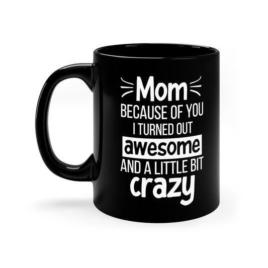 Funny Mom Mug Gift – Because of You I Turned Out Awesome and a Little Bit Crazy