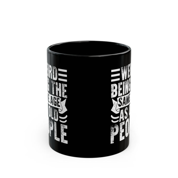 Weird Being The Same Age as Old People Black Mug (11oz, 15oz)