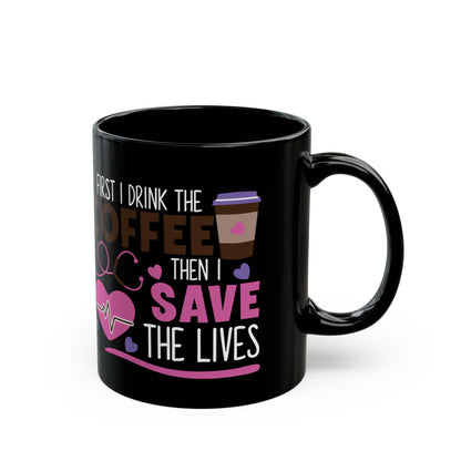 First I Drink the Coffee Then I Save the Lives Mug – Perfect Gift for Nurses