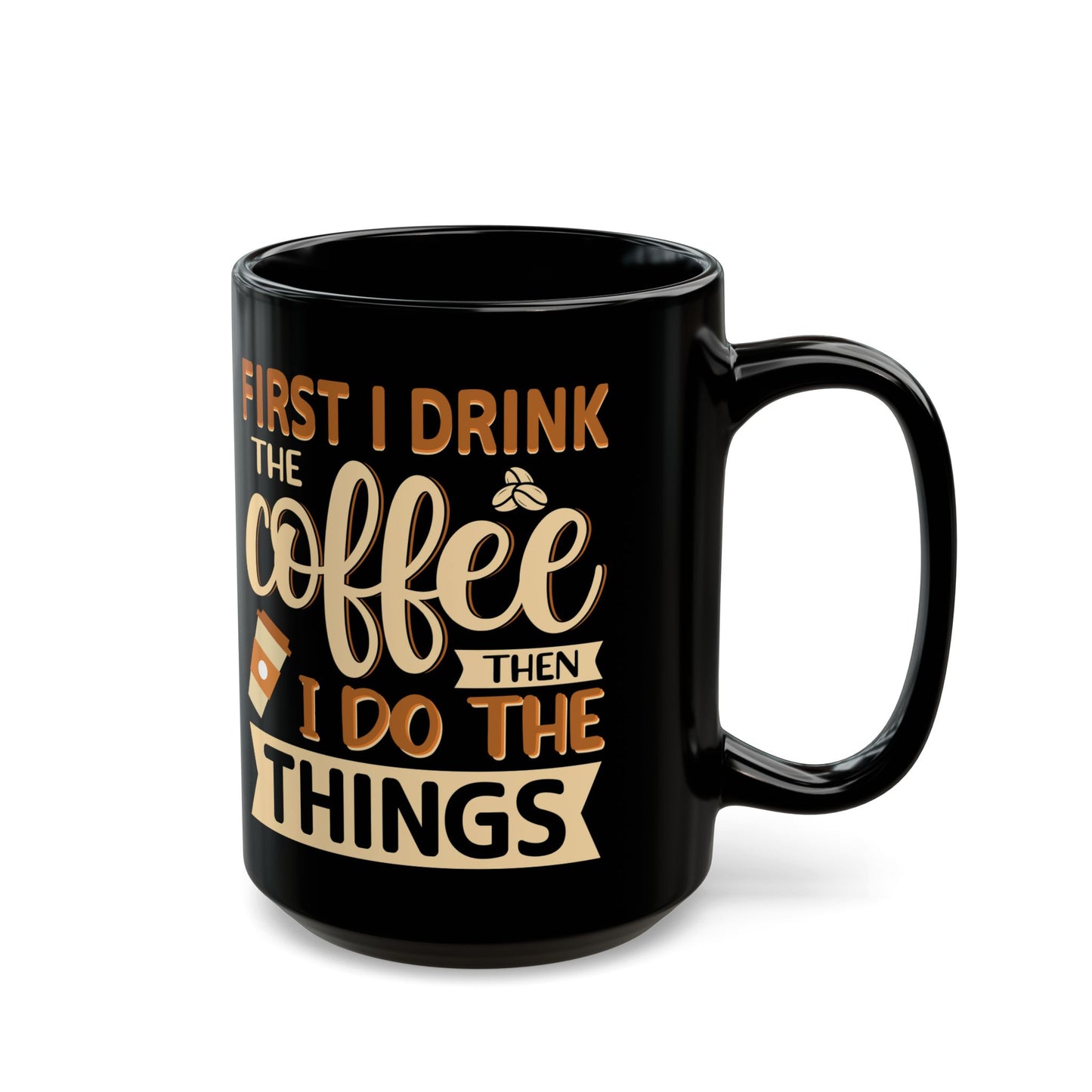 First I Drink The Coffe Black Mug (11oz, 15oz)