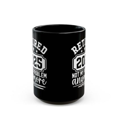 Retired 2025 Not My Problem Anymore Black Mug (11oz, 15oz)