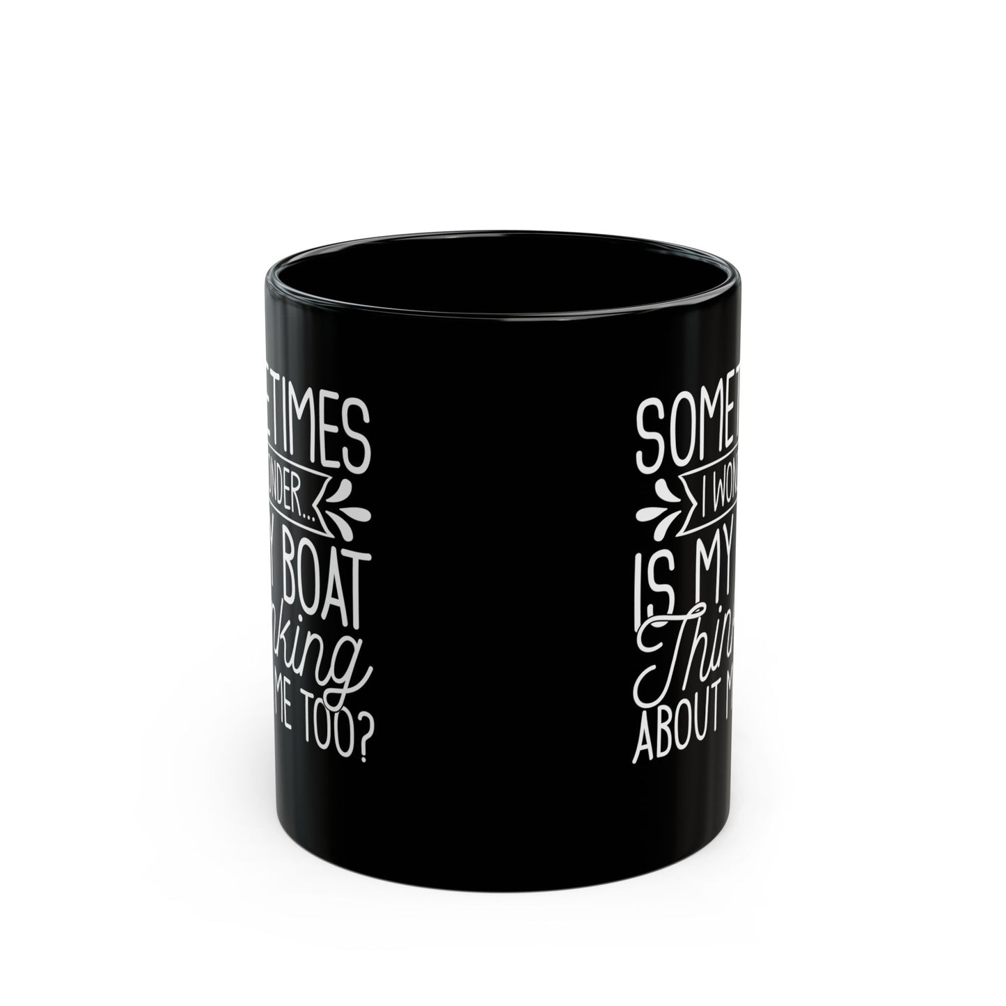 Sometimes I wonder... Is My Boat Thinking About Me Too Black Mug, (11oz, 15oz)