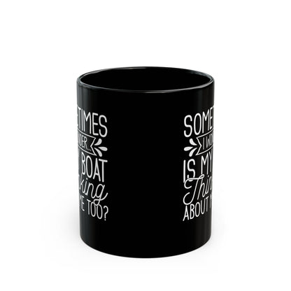 Sometimes I wonder... Is My Boat Thinking About Me Too Black Mug, (11oz, 15oz)