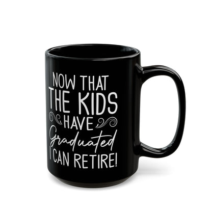 Now That The Kids Have Graduated i can retire! Black Mug (11oz, 15oz)