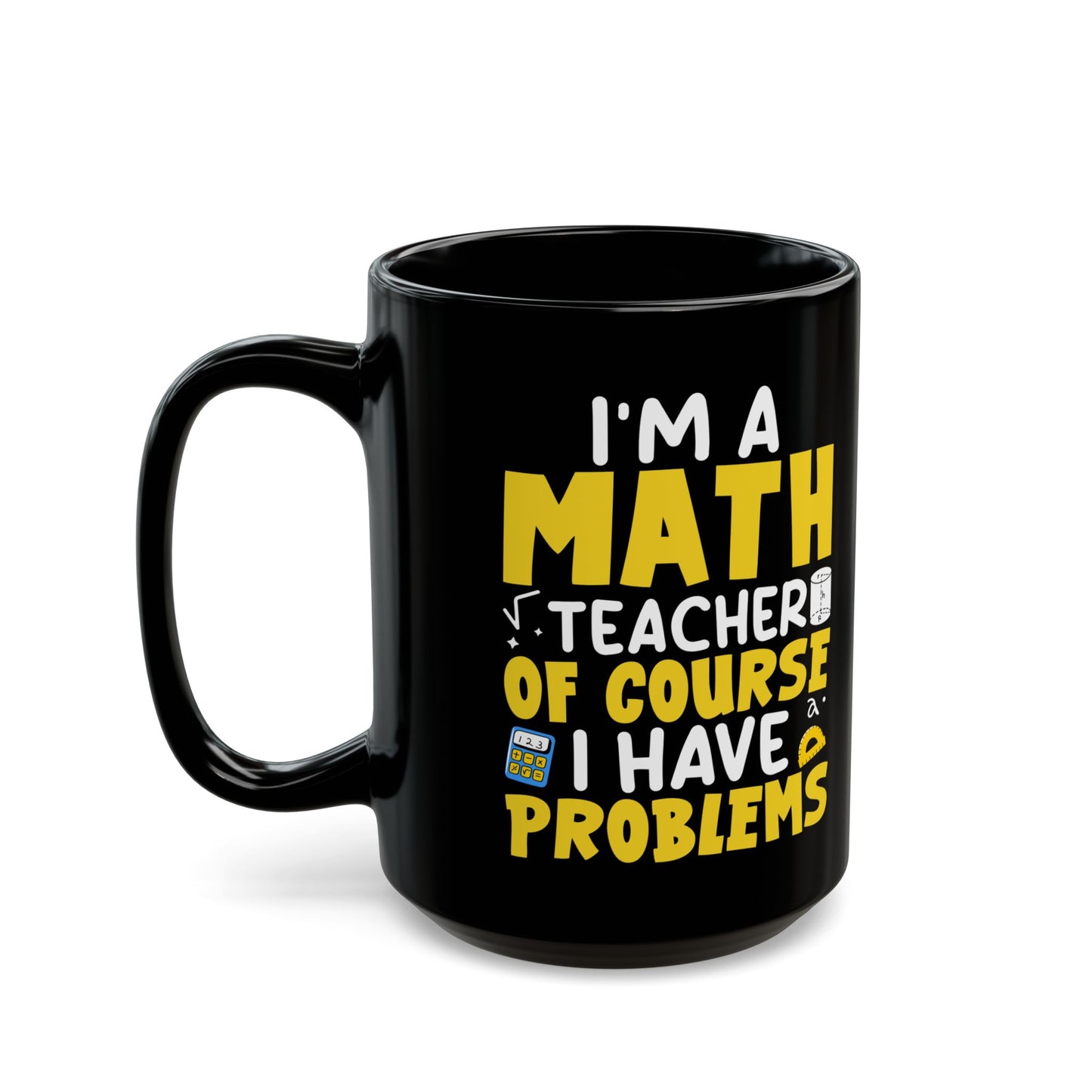 I_m A Math Teacher Of Course I Have Problems Black Mug (11oz, 15oz)