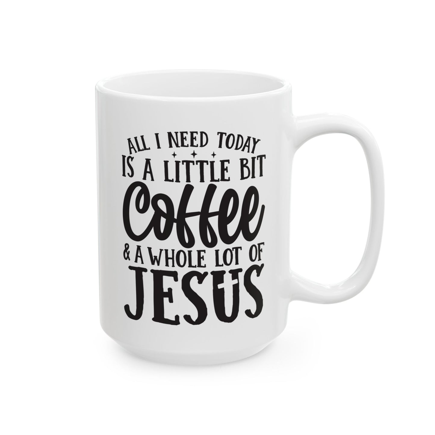 All I Need Today is a Little Bit of Coffee & A Whole Lot Of Jesus White Mug, (11oz, 15oz)