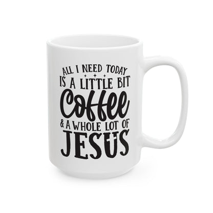 All I Need Today is a Little Bit of Coffee & A Whole Lot Of Jesus White Mug, (11oz, 15oz)
