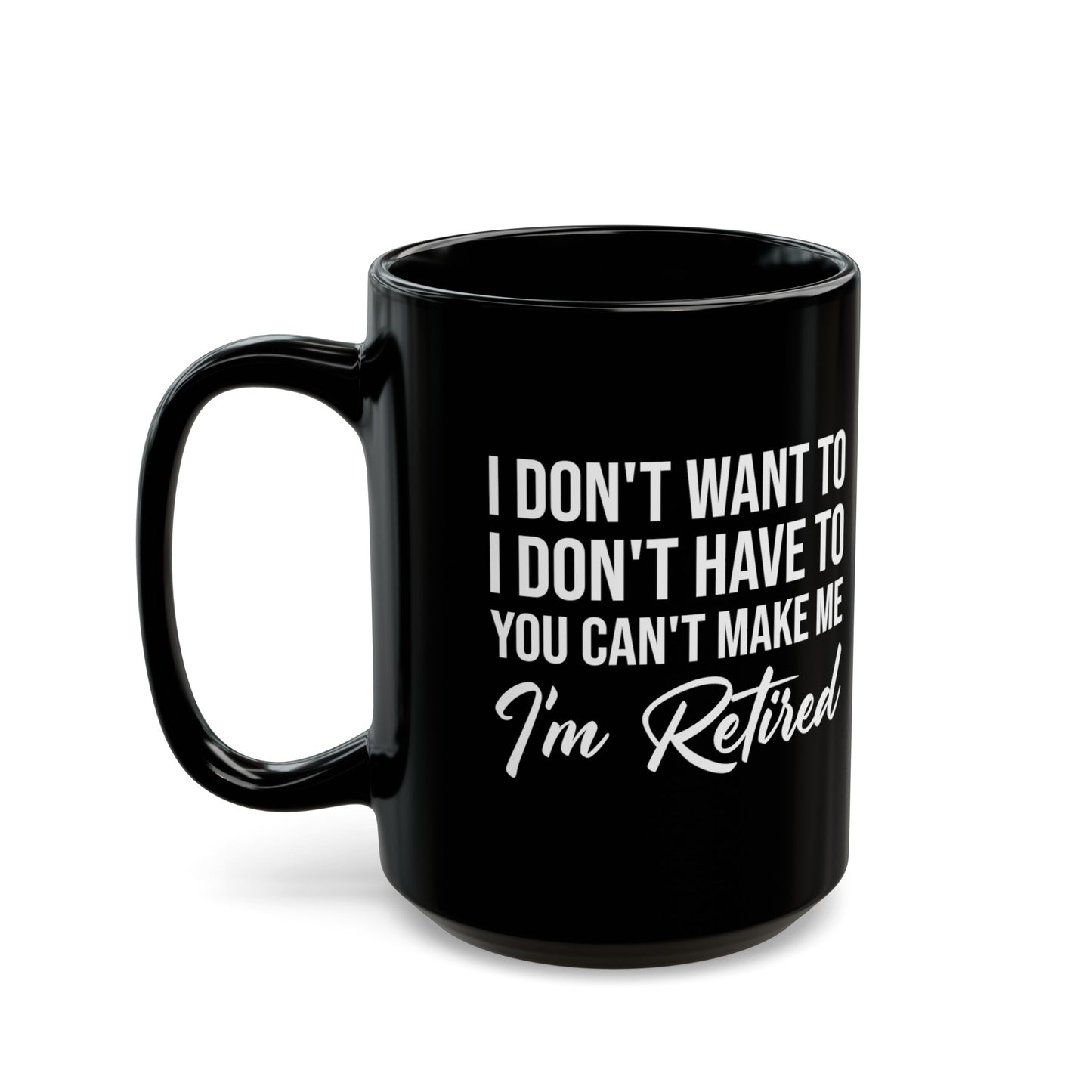 I Don't Want To You Can't Make Me I'm Retired Black Mug – Perfect Retirement Gift