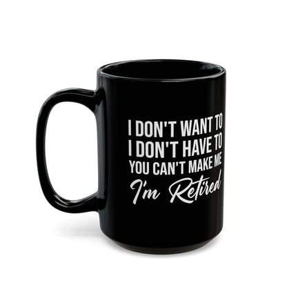 I Don't Want To You Can't Make Me I'm Retired Black Mug – Perfect Retirement Gift