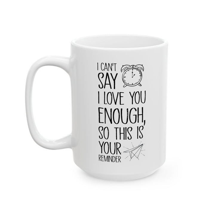 I Can’t Say I Love You Enough Mug – Cute Reminder Gift for Girlfriend, Boyfriend, Wife or Husband – White Ceramic Coffee Mug