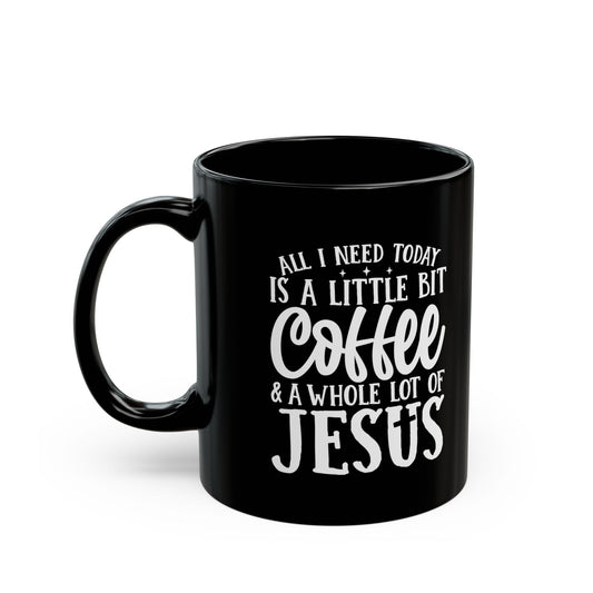 All I Need Today is a Little Bit of Coffee & A Whole Lot Of Jesus Black Mug (11oz, 15oz)