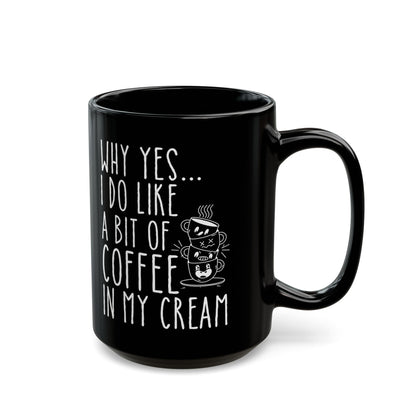 Why Yes I Do Like A Bit Of Coffee In My Cream Black Mug (11oz, 15oz)