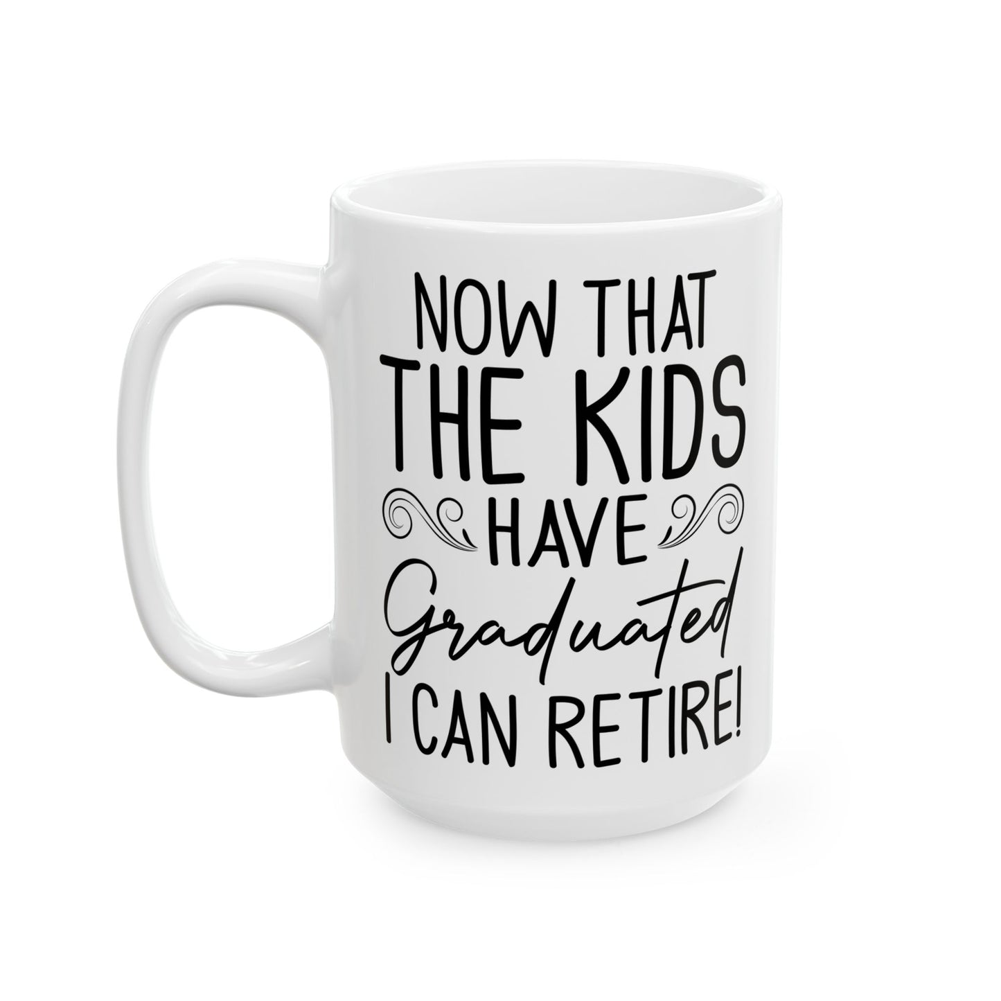 Now That The Kids Have Graduated i can retire! White Mug, (11oz, 15oz)