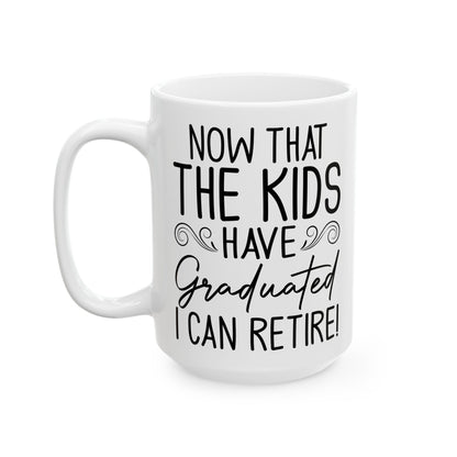 Now That The Kids Have Graduated i can retire! White Mug, (11oz, 15oz)