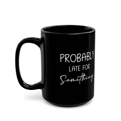 Probably Late Mug – Funny Gift for the Chronically Tardy Friend