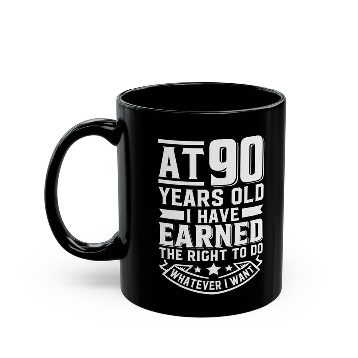 At 90 Years Old. I Have Earned The Right To do Whatever I Want Black Mug (11oz, 15oz)