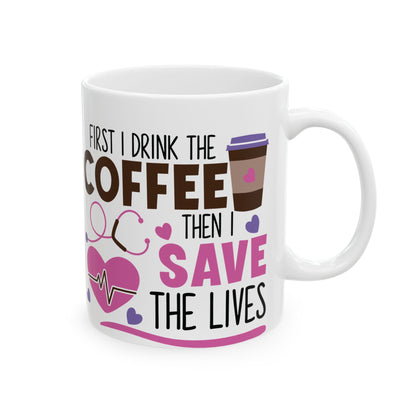 First I Drink the Coffee Then I Save the Lives Nurse Mug – Perfect Gift for Nurses