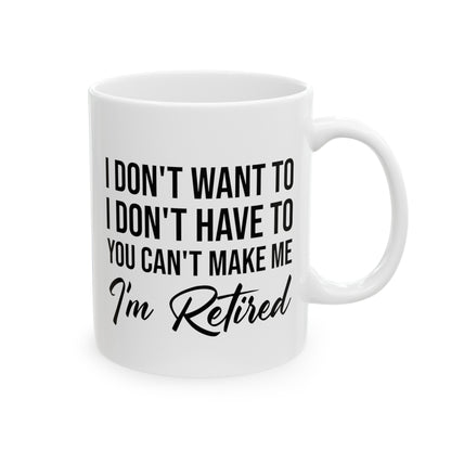 I Don't Want To You Can't Make Me I'm Retired White Mug – Ideal Retirement Gift